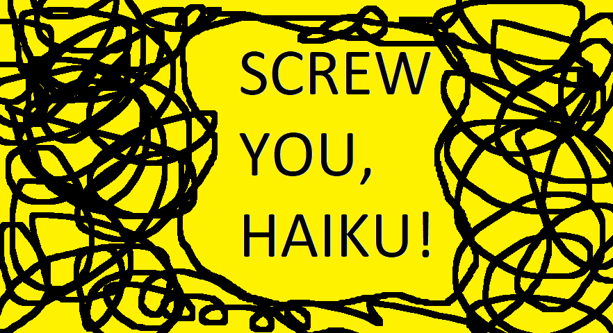 Screw you Haiku.  Both of you. All&nbsp;day.